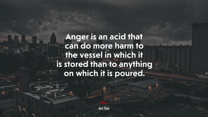 Anger is an acid that can do more harm to the vessel in which it is stored than to anything on which it is poured. | Mark Twain quote