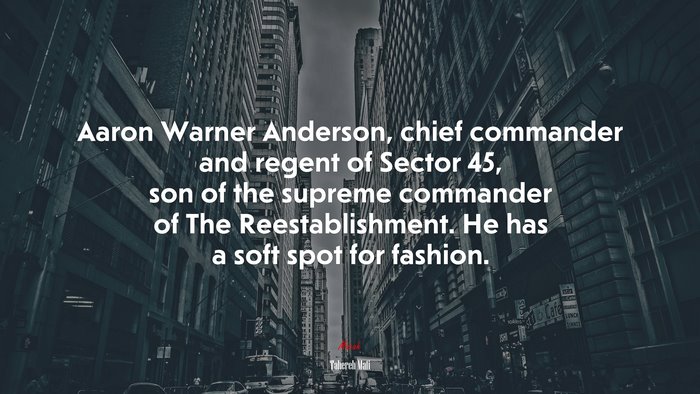Aaron Warner Anderson, chief commander and regent of Sector 45, son of the supreme commander of The Reestablishment. He has a soft spot for fashion. | Tahereh Mafi quote