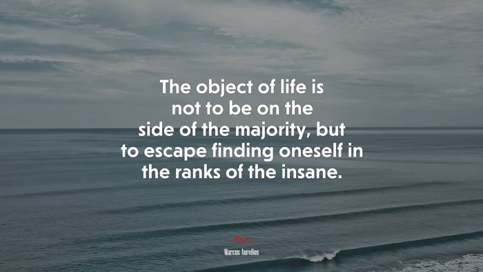 The object of life is not to be on the side of the majority, but to escape finding oneself in the ranks of the insane. | Marcus Aurelius quote