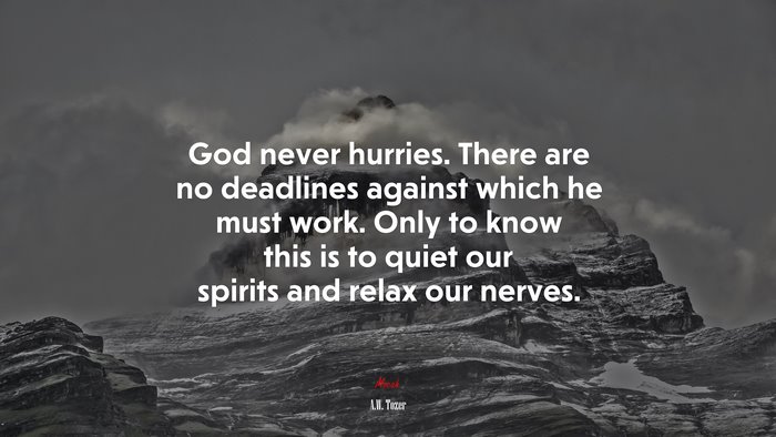 God never hurries. There are no deadlines against which he must work. Only to know this is to quiet our spirits and relax our nerves. | A.W. Tozer quote