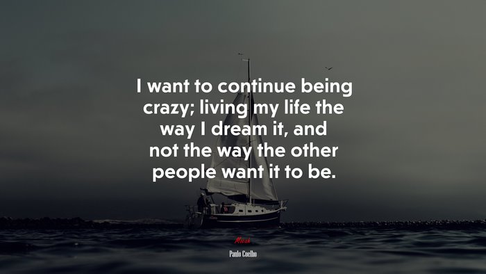 I want to continue being crazy; living my life the way I dream it, and not the way the other people want it to be. | Paulo Coelho quote