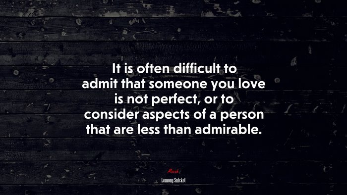 It is often difficult to admit that someone you love is not perfect, or to consider aspects of a person that are less than admirable. | Lemony Snicket quote
