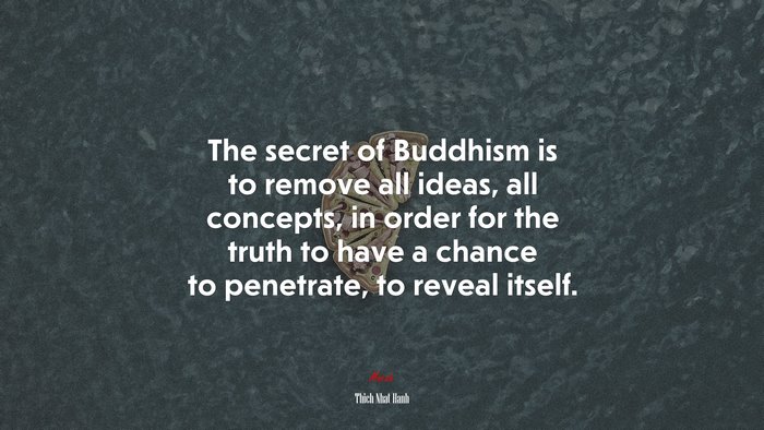 The secret of Buddhism is to remove all ideas, all concepts, in order for the truth to have a chance to penetrate, to reveal itself. | Thich Nhat Hanh quote