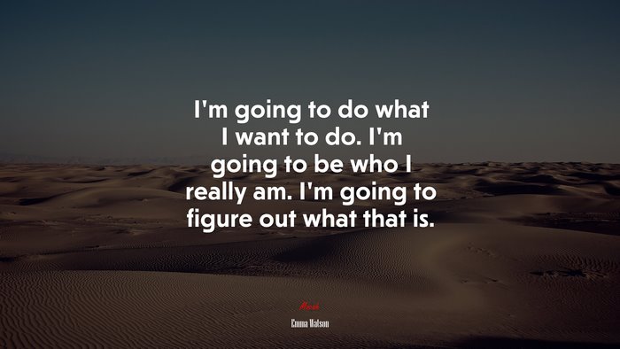 Im going to do what I want to do. Im going to be who I really am. Im going to figure out what that is. | Emma Watson quote