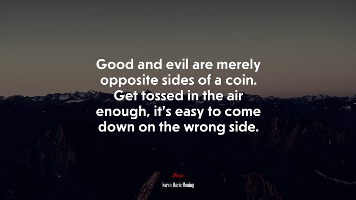 Good and evil are merely opposite sides of a coin. Get tossed in the air enough, it’s easy to come down on the wrong side. | Karen Marie Moning quote