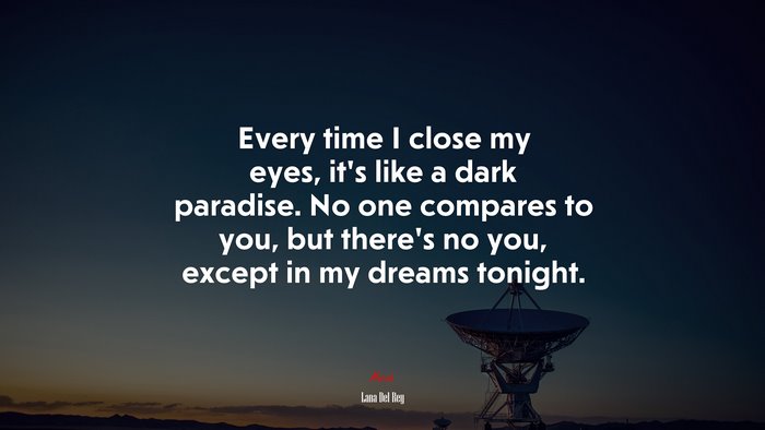 Every time I close my eyes, it’s like a dark paradise. No one compares to you, but there’s no you, except in my dreams tonight. | Lana Del Rey quote
