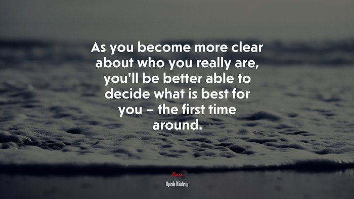 As you become more clear about who you really are, you’ll be better able to decide what is best for you – the first time around. | Oprah Winfrey quote