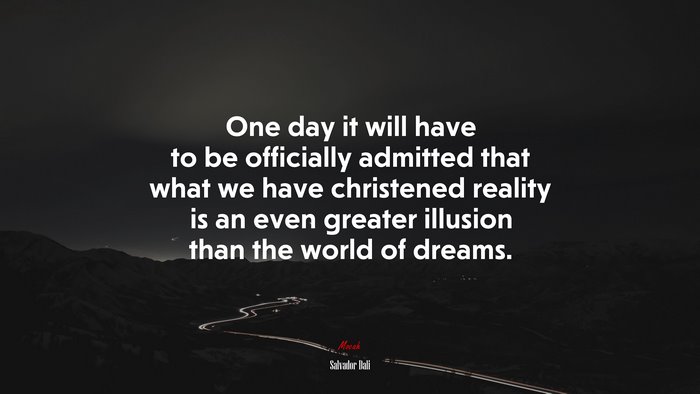 One day it will have to be officially admitted that what we have christened reality is an even greater illusion than the world of dreams. | Salvador Dalí quote