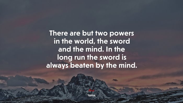 There are but two powers in the world, the sword and the mind. In the long run the sword is always beaten by the mind. | Napoleon quote