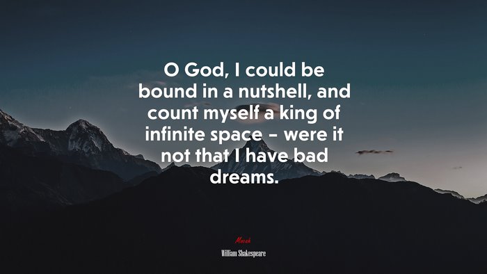O God, I could be bound in a nutshell, and count myself a king of infinite space – were it not that I have bad dreams. | William Shakespeare quote