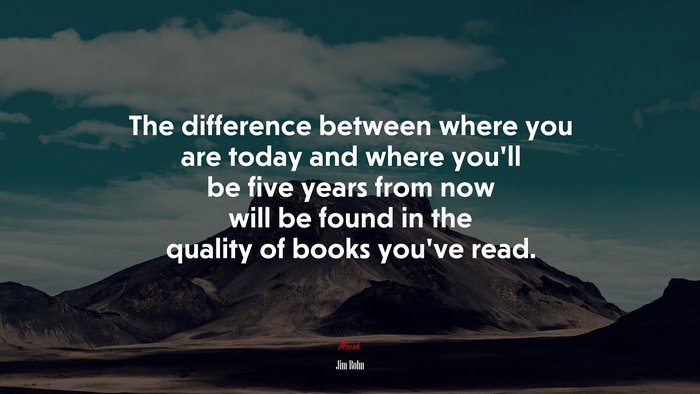 The difference between where you are today and where youll be five years from now will be found in the quality of books youve read. | Jim Rohn quote