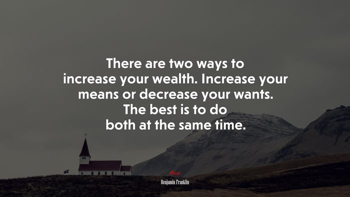 There are two ways to increase your wealth. Increase your means or decrease your wants. The best is to do both at the same time. | Benjamin Franklin quote
