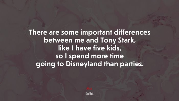 There are some important differences between me and Tony Stark, like I have five kids, so I spend more time going to Disneyland than parties. | Elon Musk quote