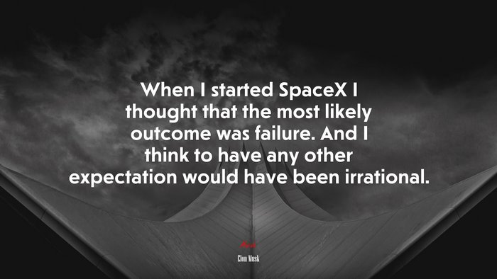 When I started SpaceX I thought that the most likely outcome was failure. And I think to have any other expectation would have been irrational. | Elon Musk quote