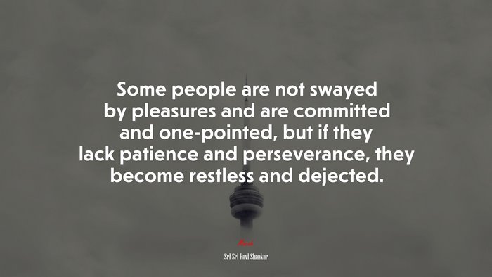 Some people are not swayed by pleasures and are committed and one-pointed, but if they lack patience and perseverance, they become restless and dejected. | Sri Sri Ravi Shankar quote