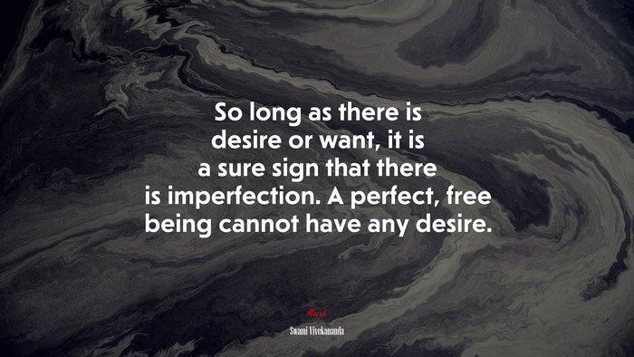 So long as there is desire or want, it is a sure sign that there is imperfection. A perfect, free being cannot have any desire. | Swami Vivekananda quote