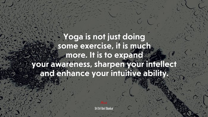 Yoga is not just doing some exercise, it is much more. It is to expand your awareness, sharpen your intellect and enhance your intuitive ability. | Sri Sri Ravi Shankar quote
