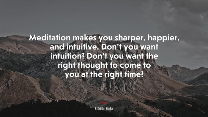 Meditation makes you sharper, happier, and intuitive. Don’t you want intuition? Don’t you want the right thought to come to you at the right time? | Sri Sri Ravi Shankar quote