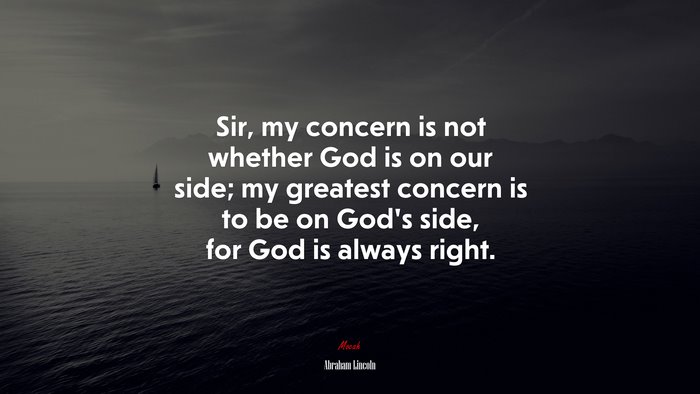 Sir, my concern is not whether God is on our side; my greatest concern is to be on God’s side, for God is always right. | Abraham Lincoln quote