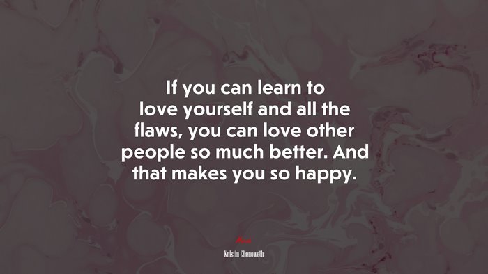 If you can learn to love yourself and all the flaws, you can love other people so much better. And that makes you so happy. | Kristin Chenoweth quote