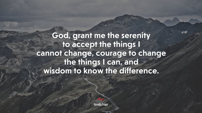 God, grant me the serenity to accept the things I cannot change, courage to change the things I can, and wisdom to know the difference. | Serenity Prayer quote