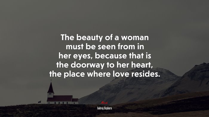 The beauty of a woman must be seen from in her eyes, because that is the doorway to her heart, the place where love resides. | Audrey Hepburn quote