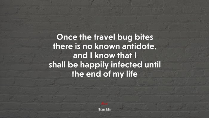 Once the travel bug bites there is no known antidote, and I know that I shall be happily infected until the end of my life | Michael Palin quote