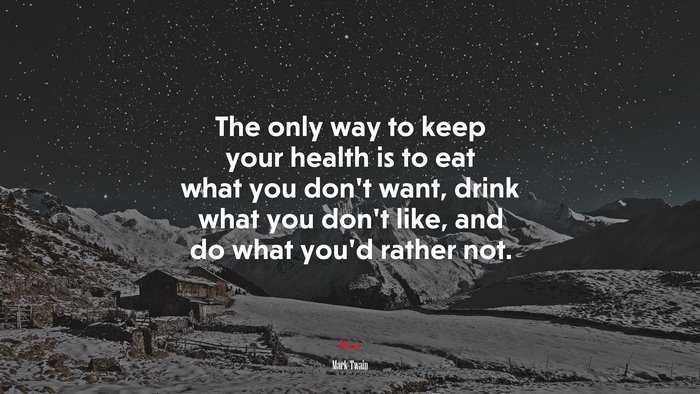 The only way to keep your health is to eat what you don’t want, drink what you don’t like, and do what you’d rather not. | Mark Twain quote
