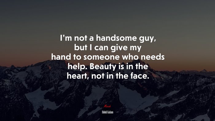 I’m not a handsome guy, but I can give my hand to someone who needs help. Beauty is in the heart, not in the face. | Abdul Kalam quote