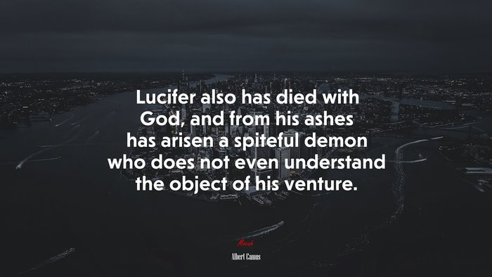 Lucifer also has died with God, and from his ashes has arisen a spiteful demon who does not even understand the object of his venture. | Albert Camus quote