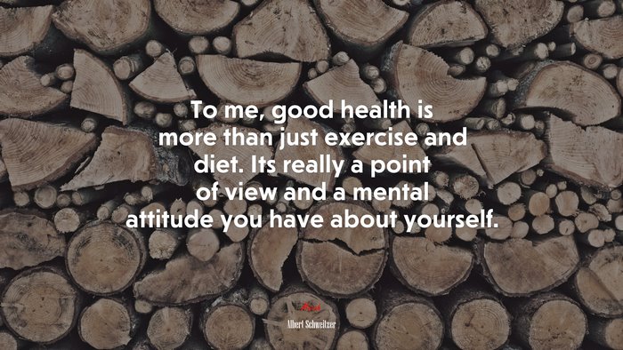 To me, good health is more than just exercise and diet. Its really a point of view and a mental attitude you have about yourself. | Albert Schweitzer quote