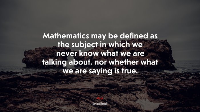 Mathematics may be defined as the subject in which we never know what we are talking about, nor whether what we are saying is true. | Bertrand Russell quote