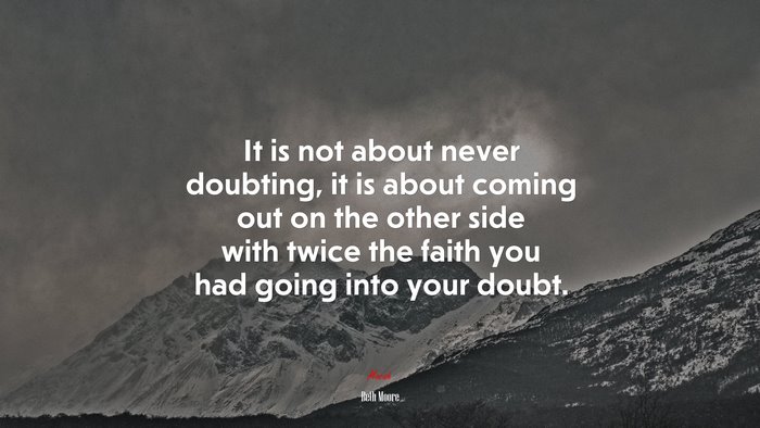 It is not about never doubting, it is about coming out on the other side with twice the faith you had going into your doubt. | Beth Moore quote