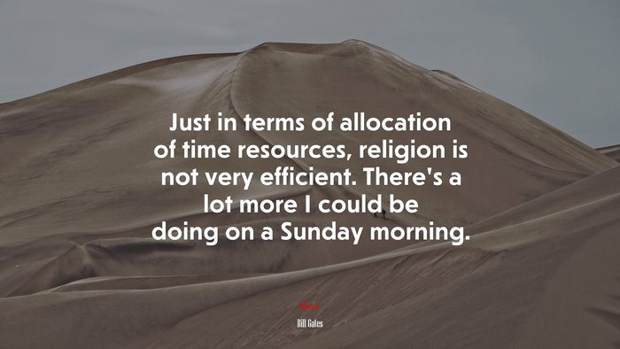 Just in terms of allocation of time resources, religion is not very efficient. There’s a lot more I could be doing on a Sunday morning. | Bill Gates quote
