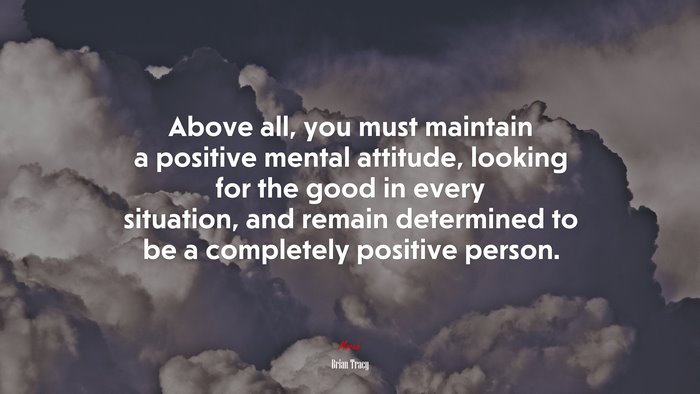 Above all, you must maintain a positive mental attitude, looking for the good in every situation, and remain determined to be a completely positive person. | Brian Tracy quote