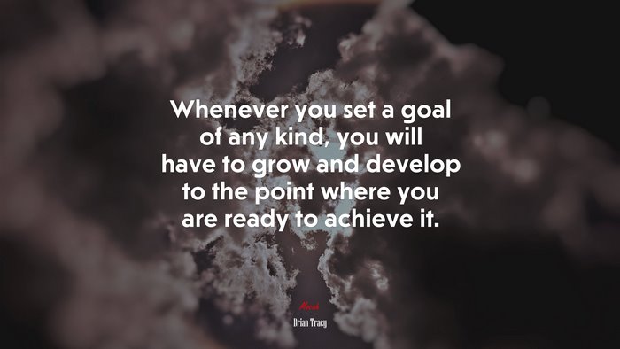 Whenever you set a goal of any kind, you will have to grow and develop to the point where you are ready to achieve it. | Brian Tracy quote