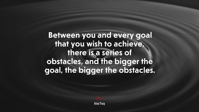 Between you and every goal that you wish to achieve, there is a series of obstacles, and the bigger the goal, the bigger the obstacles. | Brian Tracy quote