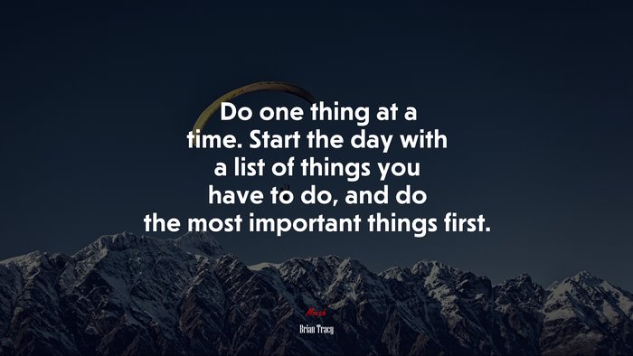 Do one thing at a time. Start the day with a list of things you have to do, and do the most important things first. | Brian Tracy quote