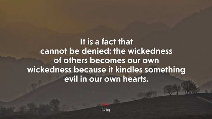 It is a fact that cannot be denied: the wickedness of others becomes our own wickedness because it kindles something evil in our own hearts. | C.G. Jung quote