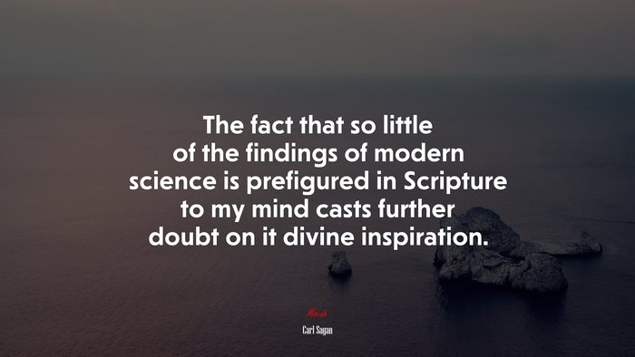 The fact that so little of the findings of modern science is prefigured in Scripture to my mind casts further doubt on it divine inspiration. | Carl Sagan quote