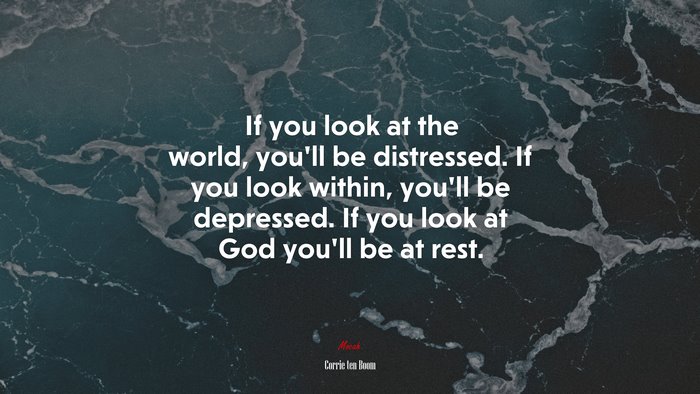 If you look at the world, you’ll be distressed. If you look within, you’ll be depressed. If you look at God you’ll be at rest. | Corrie ten Boom quote