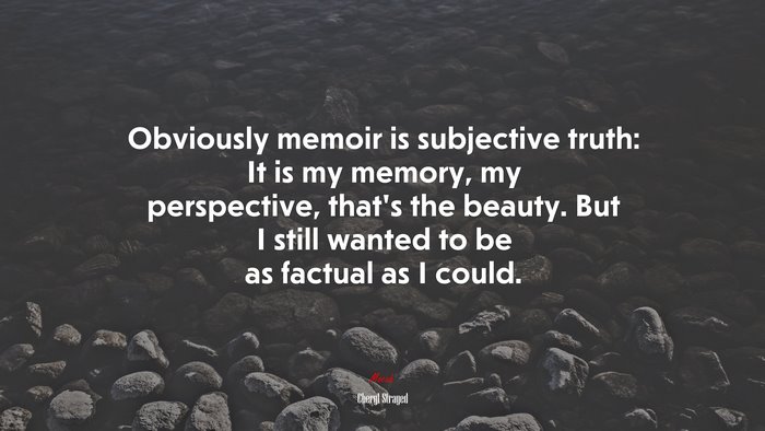 Obviously memoir is subjective truth: It is my memory, my perspective, that’s the beauty. But I still wanted to be as factual as I could. | Cheryl Strayed quote