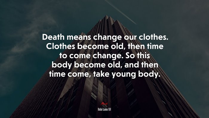 Death means change our clothes. Clothes become old, then time to come change. So this body become old, and then time come, take young body. | Dalai Lama XIV quote