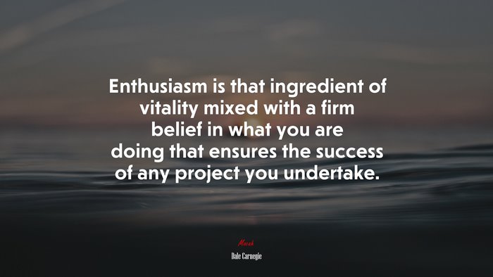 Enthusiasm is that ingredient of vitality mixed with a firm belief in what you are doing that ensures the success of any project you undertake. | Dale Carnegie quote