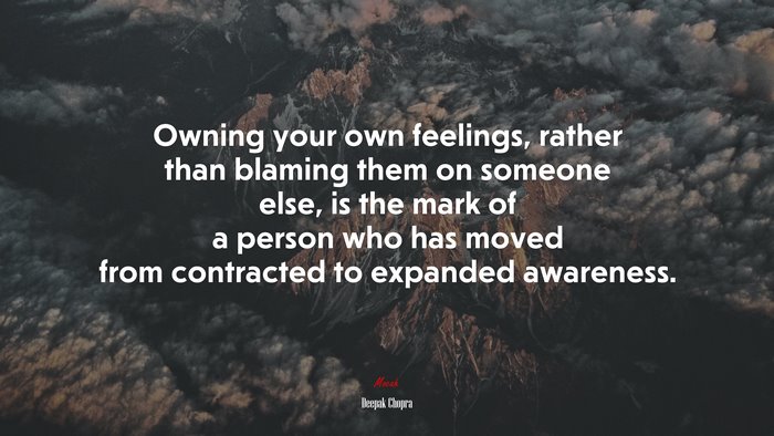 Owning your own feelings, rather than blaming them on someone else, is the mark of a person who has moved from contracted to expanded awareness. | Deepak Chopra quote