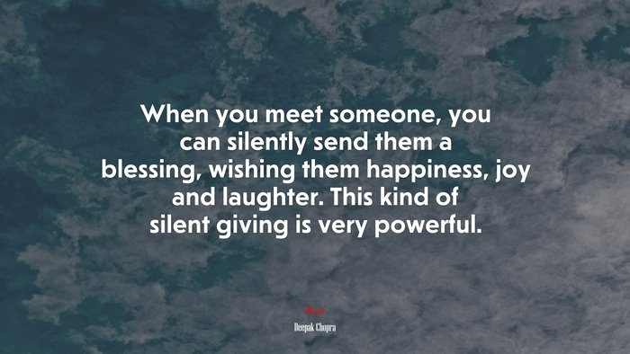 When you meet someone, you can silently send them a blessing, wishing them happiness, joy and laughter. This kind of silent giving is very powerful. | Deepak Chopra quote