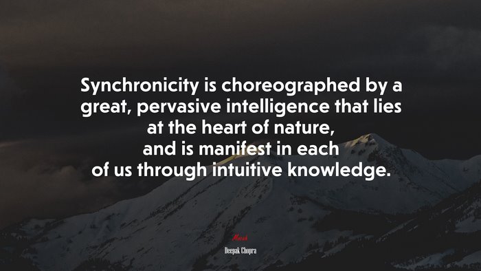 Synchronicity is choreographed by a great, pervasive intelligence that lies at the heart of nature, and is manifest in each of us through intuitive knowledge. | Deepak Chopra quote