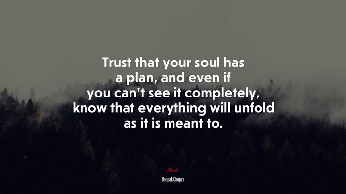 Trust that your soul has a plan, and even if you can’t see it completely, know that everything will unfold as it is meant to. | Deepak Chopra quote