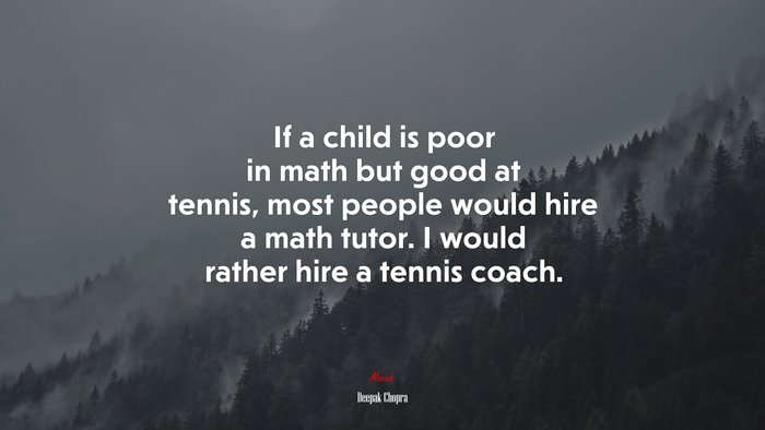 If a child is poor in math but good at tennis, most people would hire a math tutor. I would rather hire a tennis coach. | Deepak Chopra quote
