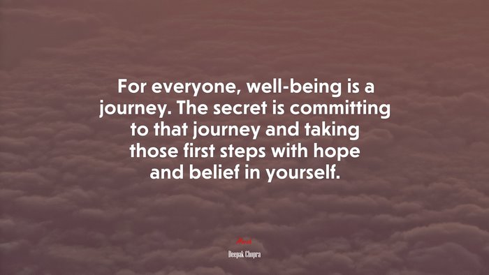 For everyone, well-being is a journey. The secret is committing to that journey and taking those first steps with hope and belief in yourself. | Deepak Chopra quote